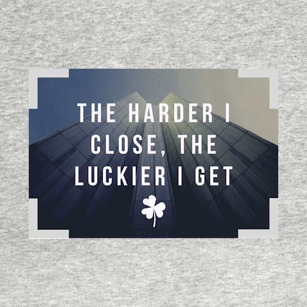 The harder I close, the luckier I get by Closer T-shirts